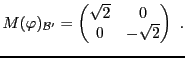 $\displaystyle M(\varphi)_{{\mathcal B}'} = \begin{pmatrix}\sqrt{2}&0\\ 0&-\sqrt{2}\end{pmatrix}\ .
$