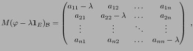 $\displaystyle M(\varphi - \lambda{\bf 1}_E)_{\mathcal B}=
\begin{pmatrix}
a_{11...
...&\vdots&\ddots &\vdots\\
a_{n1}&a_{n2}&\dots &a_{nn}-\lambda
\end{pmatrix}\ ,
$