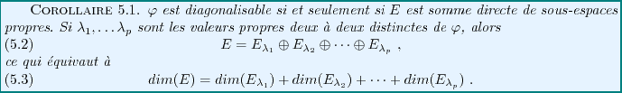 \begin{corollary}
$\varphi$\ est diagonalisable si et seulement si $E$\ est somm...
...)+dim(E_{\lambda_2})+\dots + dim(E_{\lambda_p})\ .
\end{equation}\end{corollary}