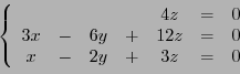 \begin{displaymath}
\left\{
\begin{array}{ccccccc}
&&&&4z&=& 0\\
3x&-&6y&+&12z &=& 0\\
x&-&2y&+&3z &=& 0
\end{array}\right.
\end{displaymath}