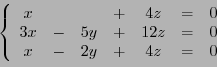 \begin{displaymath}
\left\{
\begin{array}{ccccccc}
x&&&+&4z&=& 0\\
3x&-&5y&+&12z &=& 0\\
x&-&2y&+&4z &=& 0
\end{array}\right.
\end{displaymath}