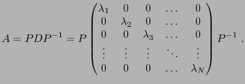 $\displaystyle A = PDP{^{-1}}= P \begin{pmatrix}\lambda_1&0&0&\dots&0\\
0&\lamb...
...\vdots&\vdots&\ddots&\vdots\\
0&0&0&\dots&\lambda_N
\end{pmatrix}P{^{-1}}
\ .
$