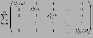 $\displaystyle \sum_{k=0}^\infty
\begin{pmatrix}
\lambda_1^k/k!&0&0&\dots&0\\
0...
...
\vdots&\vdots&\vdots&\ddots&\vdots\\
0&0&0&\dots&\lambda_N^k/k!
\end{pmatrix}$