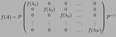 $\displaystyle f(A) = P \begin{pmatrix}
f(\lambda_1)&0&0&\dots&0\\
0&f(\lambda_...
...\vdots&\vdots&\ddots&\vdots\\
0&0&0&\dots&f(\lambda_N)
\end{pmatrix} P{^{-1}}
$