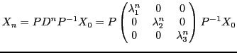 $\displaystyle X_n = P D^n P{^{-1}}X_0 =
P
\begin{pmatrix}\lambda_1^n&0&0\\ 0&\lambda_2^n&0\\ 0&0&\lambda_3^n\end{pmatrix}P{^{-1}}X_0
$