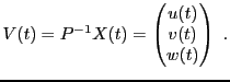 $\displaystyle V(t) = P{^{-1}}X(t) = \begin{pmatrix}u(t)\\ v(t)\\ w(t)\end{pmatrix}\ .
$