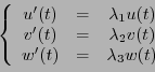 \begin{displaymath}
\left\{
\begin{array}{ccc}
u'(t) &=& \lambda_1 u(t)\\
v'(t)...
... \lambda_2 v(t)\\
w'(t) &=& \lambda_3 w(t)
\end{array}\right.
\end{displaymath}