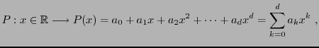 $\displaystyle P: x\in{\mathbb{R}}\longrightarrow P(x)= a_0 + a_1 x + a_2 x^2 +\dots + a_d x^d
=\sum_{k=0}^d a_k x^k\ ,
$