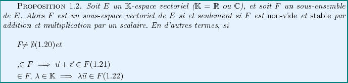 \begin{proposition}
Soit $E$\ un $\mathbb{K}$-espace vectoriel ($\mathbb{K}={\m...
...a\in\mathbb{K}&\implies \lambda{\vec{u}}\in F
\end{eqnarray}
\end{proposition}