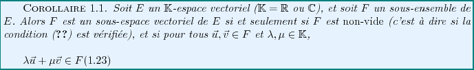 \begin{corollary}
% latex2html id marker 744
Soit $E$\ un $\mathbb{K}$-espace ...
...equation}
\lambda{\vec{u}}+\mu{\vec{v}}\in F
\end{equation}
\end{corollary}