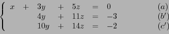 \begin{displaymath}
\left\{
\begin{array}{llllllll}
x &+& 3y &+& 5z &=& 0\qqu...
... & 10y &+&14 z &=& -2\qquad\qquad& (c')
\end{array}
\right.
\end{displaymath}