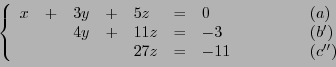 \begin{displaymath}
\left\{
\begin{array}{llllllll}
x &+& 3y &+& 5z &= &0\qqu...
...
& & && 27 z &=& -11\qquad\qquad& (c'')
\end{array}
\right.
\end{displaymath}