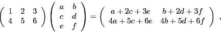 \begin{displaymath}
\left(
\begin{array}{ccc}
1&2&3\\ 4&5&6
\end{array}\right)
\...
...{cc}
a+2c+3e&b+2d+3f\\ 4a+5c+6e&4b+5d+6f
\end{array}\right)\ ,
\end{displaymath}