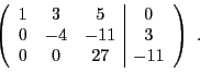 \begin{displaymath}
\left(
\begin{array}{ccc\vert c}
1&3&5&0\\
0&-4&-11&3\\
0&0&27&-11
\end{array}\right)\ .
\end{displaymath}