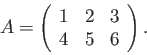 \begin{displaymath}A = \left( \begin{array}{ccc} 1 & 2 & 3 \ 4 & 5 & 6 \end{array} \right). \end{displaymath}