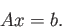 \begin{displaymath}Ax=b.\end{displaymath}