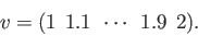 \begin{displaymath}v = (1 \:\: 1.1 \:\: \cdots \:\: 1.9 \:\: 2). \end{displaymath}