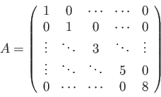 \begin{displaymath}A = \left( \begin{array}{ccccc} 1 & 0 & \cdots &\cdots &0\\
...
... & 5 & 0 \\
0 & \cdots & \cdots & 0 & 8\\
\end{array}\right)
\end{displaymath}