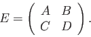 \begin{displaymath}E = \left( \begin{array}{cc} A & B \ C & D \end{array} \right). \end{displaymath}
