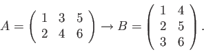 \begin{displaymath}A = \left( \begin{array}{ccc} 1 & 3 & 5 \\ 2 & 4 & 6 \end{arr...
...\begin{array}{cc} 1 & 4 \\ 2 & 5 \\ 3 & 6 \end{array} \right). \end{displaymath}
