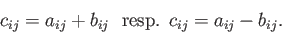 \begin{displaymath}c_{ij} = a_{ij} + b_{ij} \:\:\: \mathrm{resp.} \:\: c_{ij} = a_{ij} - b_{ij}. \end{displaymath}