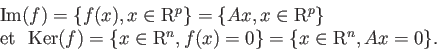 \begin{displaymath}
\begin{array}{l}
\mathrm{Im}(f) = \{ f(x), x \in \mathrm{R}...
...R}^n, f(x)=0 \} =\{ x \in \mathrm{R}^n, Ax=0 \}.
\end{array}
\end{displaymath}