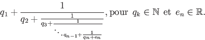 \begin{displaymath}q_1 + \frac{1}{q_2+\frac{1}{q_3+\frac{1}{\ddots q_{n-1} + \fr...
...: q_k \in \mathbb{N} \:\: \mathrm{et} \:\: e_n \in \mathbb{R}. \end{displaymath}