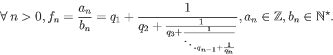 \begin{displaymath}\forall \: n>0, f_n = \frac{a_n}{b_n} = q_1 + \frac{1}{q_2+\f...
...frac{1}{q_n}}}}, a_n \in \mathbb{Z}, b_n \in \mathbb{N^\star}. \end{displaymath}