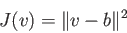 \begin{displaymath}J(v) = \Vert v -b \Vert^2 \end{displaymath}
