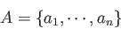 \begin{displaymath}A = \{a_1, \cdots, a_n\} \end{displaymath}