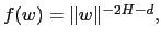 $f(w) = \Vert w\Vert^{-2H-d}, $