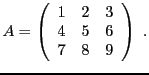$\displaystyle A = \left(\begin{array}{ccc}1&2&3\\ 4&5&6\\ 7&8&9\end{array}\right)\ .
$