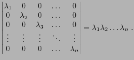 $\displaystyle \begin{vmatrix}
\lambda_1&0&0&\dots&0\\
0&\lambda_2&0&\dots &0\\...
...s\\
0&0&0&\dots&\lambda_n
\end{vmatrix} = \lambda_1\lambda_2\dots\lambda_n\ .
$