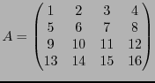 $\displaystyle A = \begin{pmatrix}
1&2&3&4\\
5&6&7&8\\
9&10&11&12\\
13&14&15&16
\end{pmatrix}$