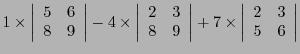 $\displaystyle 1\times \left\vert\begin{array}{cc}5&6\\ 8&9\end{array}\right\ver...
...\right\vert
+ 7\times\left\vert\begin{array}{cc}2&3\\ 5&6\end{array}\right\vert$