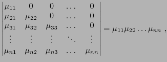 $\displaystyle \begin{vmatrix}
\mu_{11}&0&0&\dots&0\\
\mu_{21}&\mu_{22}&0&\dots...
...{n2}&\mu_{n3}&\dots&\mu_{nn}
\end{vmatrix} = \mu_{11}\mu_{22}\dots\mu_{nn}
\ ,
$