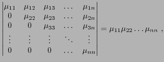 $\displaystyle \begin{vmatrix}
\mu_{11}&\mu_{12}&\mu_{13}&\dots&\mu_{1n}\\
0&\m...
...dots\\
0&0&0&\dots&\mu_{nn}
\end{vmatrix} = \mu_{11}\mu_{22}\dots\mu_{nn}
\ ,
$