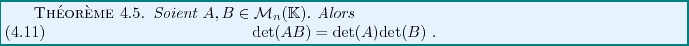 \begin{theorem}
Soient $A,B\in{\mathcal M}_n(\mathbb{K})$. Alors
\begin{equation}
{\rm det}(AB) = {\rm det}(A){\rm det}(B)\ .
\end{equation}\end{theorem}