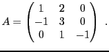 $\displaystyle A = \begin{pmatrix}1&2&0\\ -1&3&0\\ 0&1&-1\end{pmatrix}\ .
$