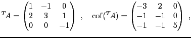 $\displaystyle {}^T\!A = \begin{pmatrix}1&-1&0\\ 2&3&1\\ 0&0&-1\end{pmatrix}\ ,\...
...{\rm cof}({}^T\!A) = \begin{pmatrix}-3&2&0\\ -1&-1&0\\ -1&-1&5\end{pmatrix}\ ,
$