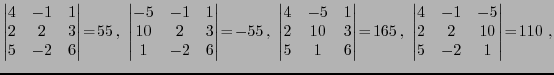 $\displaystyle \begin{vmatrix}
4 & -1& 1\\
2 & 2 & 3 \\
5 & -2& 6
\end{vmatrix...
...egin{vmatrix}
4 & -1& -5\\
2 & 2 & 10 \\
5 & -2& 1
\end{vmatrix}\!=\! 110\ ,
$