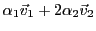 $\displaystyle \alpha_1{\vec{v}}_1 + 2\alpha_2{\vec{v}}_2$