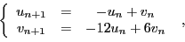 \begin{displaymath}
\left\{
\begin{array}{ccc}
u_{n+1} &=& -u_n + v_n\\
v_{n+1} &=& -12 u_n + 6 v_n
\end{array}\right.\ ,
\end{displaymath}