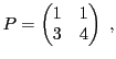 $\displaystyle P = \begin{pmatrix}1&1\\ 3&4\end{pmatrix}\ ,
$