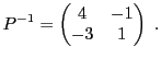 $\displaystyle P{^{-1}}= \begin{pmatrix}4&-1\\ -3&1\end{pmatrix}\ .
$