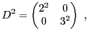 $\displaystyle D^2 = \begin{pmatrix}2^2&0\\ 0&3^2\end{pmatrix}\ ,
$