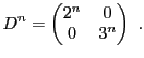 $\displaystyle D^n = \begin{pmatrix}2^n&0\\ 0&3^n\end{pmatrix}\ .
$