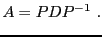 $\displaystyle A = P D P{^{-1}}\ .$