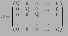 $\displaystyle D = \begin{pmatrix}
\lambda_1^2&0&0&\dots&0\\
0&\lambda_2^2&0&\d...
...\vdots&\vdots&\vdots&\ddots&\vdots\\
0&0&0&\dots&\lambda_n^2
\end{pmatrix}\ .
$