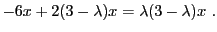 $\displaystyle - 6x + 2(3-\lambda)x = \lambda(3-\lambda) x\ .
$